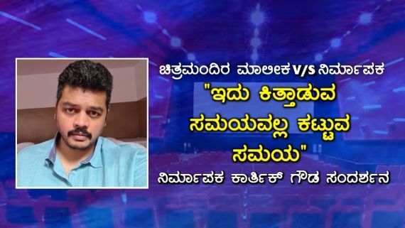 ಇದು ಕಿತ್ತಾಡುವ ಸಮಯವಲ್ಲ, ಕಟ್ಟುವ ಸಮಯ: ನಿರ್ಮಾಪಕ ಕಾರ್ತಿಕ್ ಗೌಡ