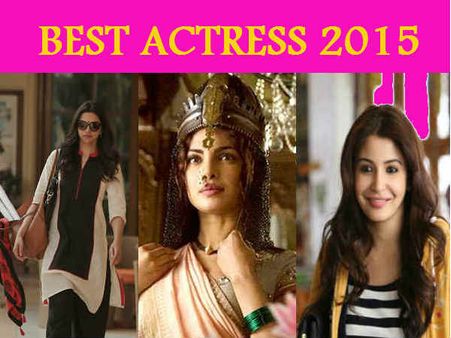 BEST Actress 2015: दीपिका, अनुष्का या प्रियंका चोपड़ा.. किसके सिर पर ताज!