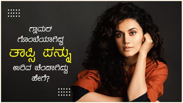 ಗ್ಲಾಮರ್ ಗೊಂಬೆಯಾಗಿದ್ದ ತಾಪ್ಸಿ ಪನ್ನು ಉರಿವ ಚೆಂಡಾಗಿದ್ದು ಹೇಗೆ?