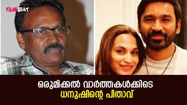 മക്കളെ ഉപദേശിക്കാനില്ല, അവരുടെ പണവും വേണ്ട; ഒരുമിക്കൽ വാർത്തകൾക്കിടെ ധനുഷിന്റെ പിതാവ്