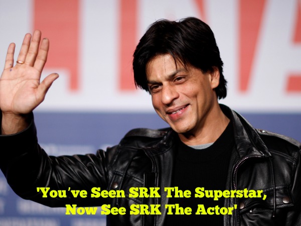 'You’ve Seen SRK The Superstar, Now See SRK The Actor'
