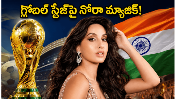 గ్లోబల్ స్టేజ్‌పై నోరా ఫతేహి సెన్సేషన్ .. ఫిఫా వరల్డ్ కప్ సాంగ్‌తో హిస్టరీ
